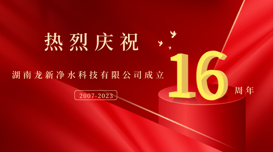 熱烈慶祝湖南龍新凈水科技有限公司成立16周年！